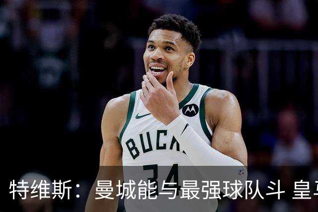 特维斯：曼城能与最强球队斗 皇马才是该担心的